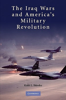 The Iraq Wars and America's Military Revolution by Shimko, Keith L.