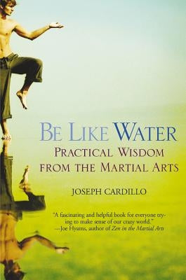 Be Like Water: Practical Wisdom from the Martial Arts by Cardillo, Joseph