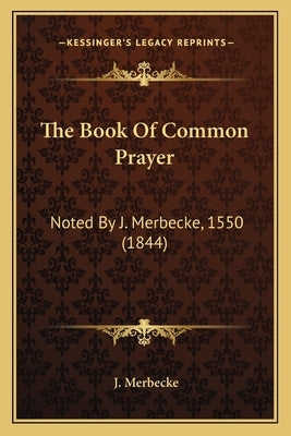 The Book Of Common Prayer: Noted By J. Merbecke, 1550 (1844) by Merbecke, J.