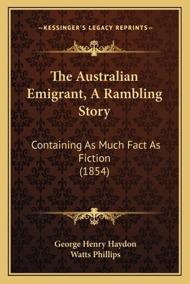 The Australian Emigrant, A Rambling Story: Containing As Much Fact As Fiction (1854) by Haydon, George Henry
