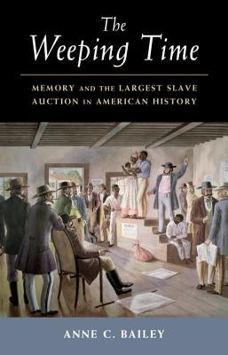 The Weeping Time: Memory and the Largest Slave Auction in American History by Bailey, Anne C.