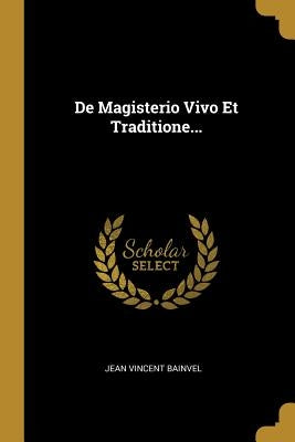 De Magisterio Vivo Et Traditione... by Bainvel, Jean Vincent