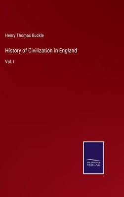 History of Civilization in England: Vol. I by Buckle, Henry Thomas