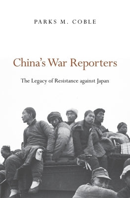 China's War Reporters: The Legacy of Resistance Against Japan by Coble, Parks M.