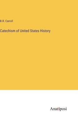 Catechism of United States History by Carroll, B. R.