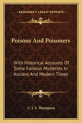 Poisons and Poisoners: With Historical Accounts of Some Famous Mysteries in Ancient and Modern Times by Thompson, C. J. S.