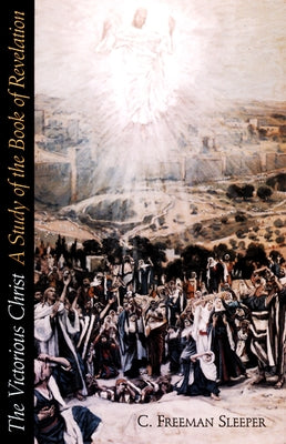Victorious Christ: A Study of the Book of Revelation by Sleeper, C. Freeman