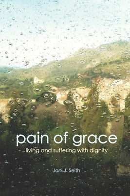 Pain of Grace: Living and Suffering with Dignity by Seith, Joni J.