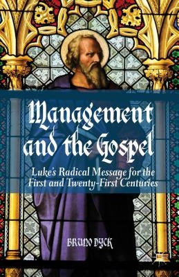 Management and the Gospel: Luke's Radical Message for the First and Twenty-First Centuries by Dyck, B.