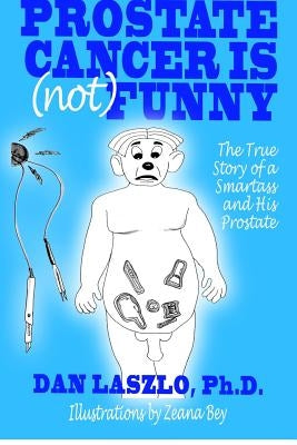 Prostate Cancer is (not) Funny: The True Story of a Smartass and His Prostate by Laszlo Ph. D., Dan