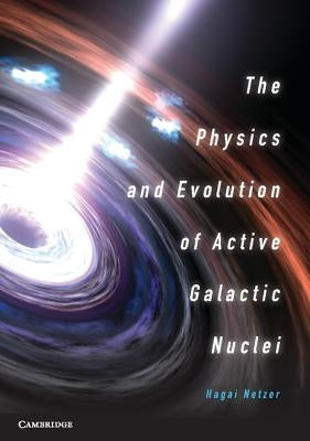 The Physics and Evolution of Active Galactic Nuclei by Netzer, Hagai