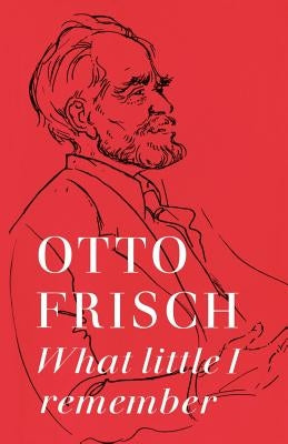 What Little I Remember by Frisch, Otto R.