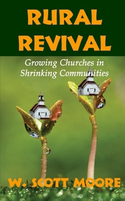 Rural Revival: Growing Churches in Shrinking Communities by Moore, W. Scott