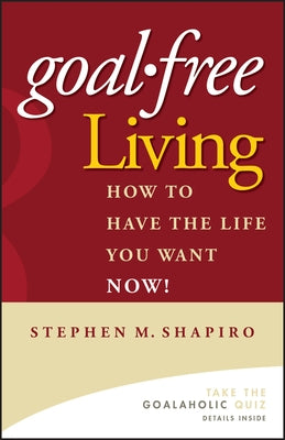 Goal-Free Living: How to Have the Life You Want Now! by Shapiro, Stephen M.