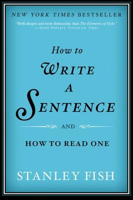 How to Write a Sentence: And How to Read One by Fish, Stanley