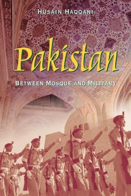 Pakistan: Between Mosque and Military by Haqqani, Husain