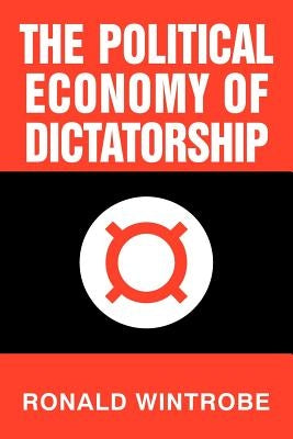 The Political Economy of Dictatorship by Wintrobe, Ronald