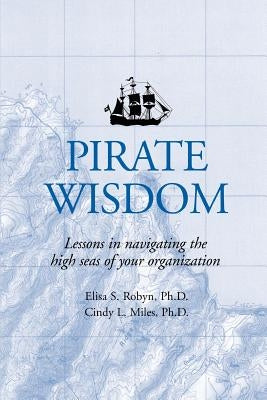 Pirate Wisdom: Lessons in navigating the high seas of your organization by Robyn, Elisa S.