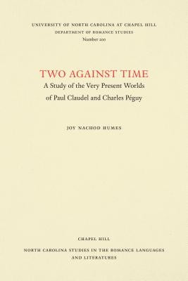 Two Against Time: A Study of the Very Present Worlds of Paul Claudel and Charles Péguy by Humes, Joy Nachod