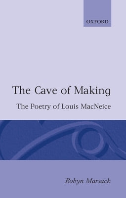 The Cave of Making: The Poetry of Louis MacNeice by Marsack, Robyn