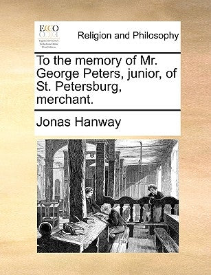 To the Memory of Mr. George Peters, Junior, of St. Petersburg, Merchant. by Hanway, Jonas