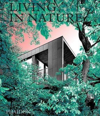 Living in Nature: Contemporary Houses in the Natural World by Phaidon Press