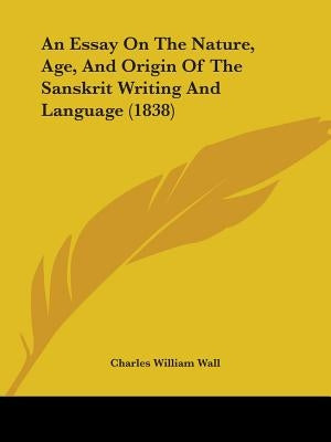 An Essay On The Nature, Age, And Origin Of The Sanskrit Writing And Language (1838) by Wall, Charles William