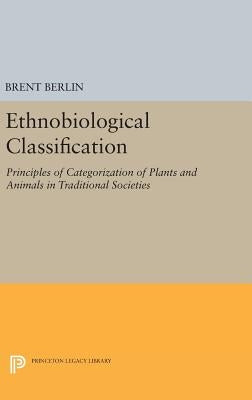 Ethnobiological Classification: Principles of Categorization of Plants and Animals in Traditional Societies by Berlin, Brent