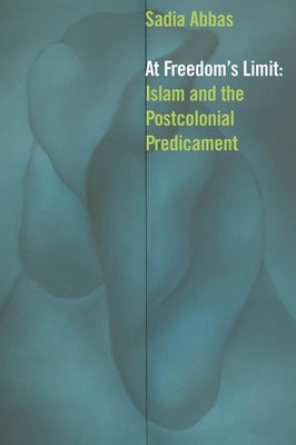 At Freedom's Limit: Islam and the Postcolonial Predicament by Abbas, Sadia