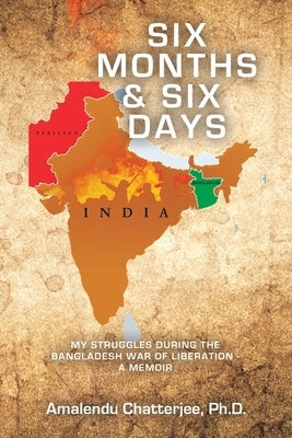 Six Months & Six Days: My Struggles During the Bangladesh War of Liberation - a Memoir by Chatterjee, Amalendu