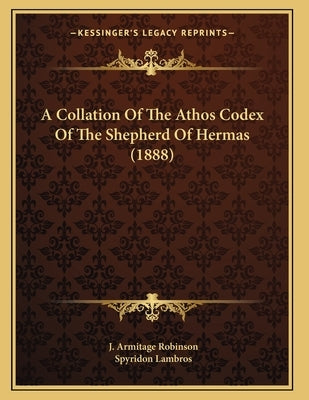 A Collation Of The Athos Codex Of The Shepherd Of Hermas (1888) by Robinson, J. Armitage