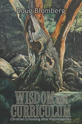 Wisdom and Curriculum: Christian Schooling After Postmodernity by Blomberg, Doug