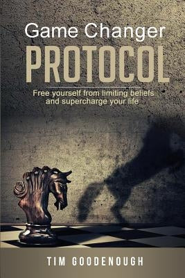 Game Changer Protocol: Free yourself from limiting beliefs and supercharge your life by Goodenough, Tim