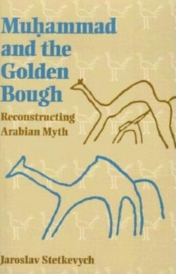 Muhammad and the Golden Bough: Reconstructing Arabian Myth by Stetkevych, Jaroslav