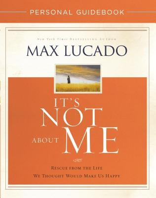 It's Not about Me Personal Guidebook: Rescue from the Life We Thought Would Make Us Happy by Lucado, Max