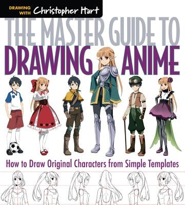 The Master Guide to Drawing Anime: How to Draw Original Characters from Simple Templatesvolume 1 by Hart, Christopher