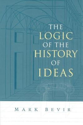 The Logic of the History of Ideas by Bevir, Mark