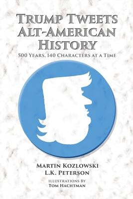 Trump Tweets Alt-American History: 500 Years, 140 Characters at a Time by Kozlowski, Martin