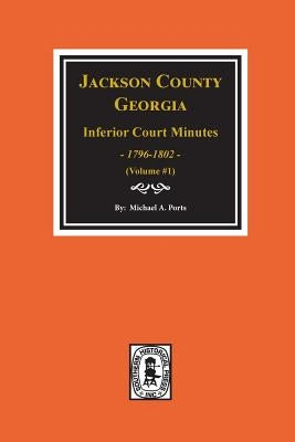 Jackson County, Georgia Inferior Court Minutes, 1796-1802. (Vol. #1) by Ports, Michael a.