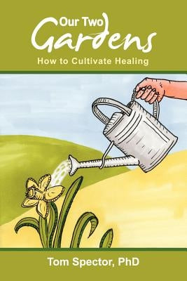 Our Two Gardens: How to Cultivate Healing by Spector, Tom