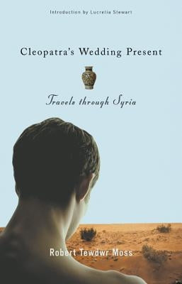 Cleopatra's Wedding Present: Travels Through Syria by Moss, Robert Tewdwr