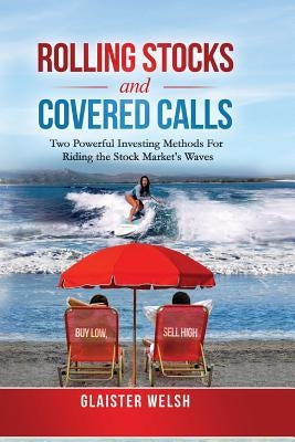 Rolling Stocks and Covered Calls: Two Powerful Investing Methods For Riding the Stock Market's Waves by Welsh, Glaister