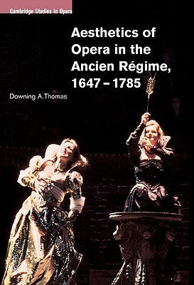 Aesthetics of Opera in the Ancien Régime, 1647-1785 by Thomas, Downing A.