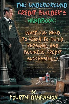 The Underground Credit Builder's Handbook: What You Need to Know to Build Personal and Business Credit Successfully by Dimension, Fourth