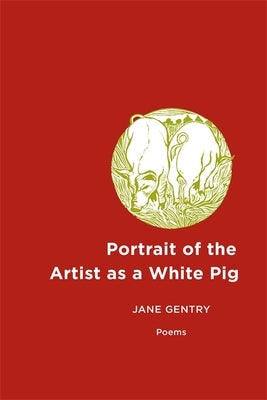 Portrait of the Artist as a White Pig: Poems by Gentry, Jane