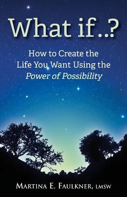 What If..?: How to Create the Life You Want Using the Power of Possibility by Faulkner Lmsw, Martina E.