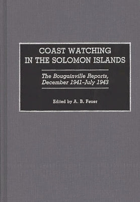Coast Watching in the Solomon Islands: The Bougainville Reports, December 1941-July 1943 by Feuer, A. B.