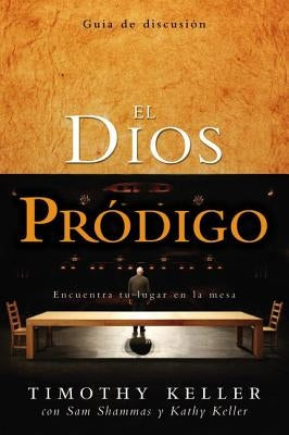 El Dios Pródigo, Guía de Discusión: Encuentra Tu Lugar En La Mesa = The Prodigal God Discussion Guide by Keller, Timothy