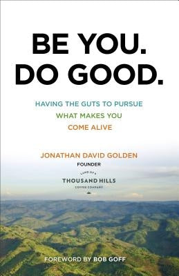 Be You. Do Good.: Having the Guts to Pursue What Makes You Come Alive by Golden, Jonathan David