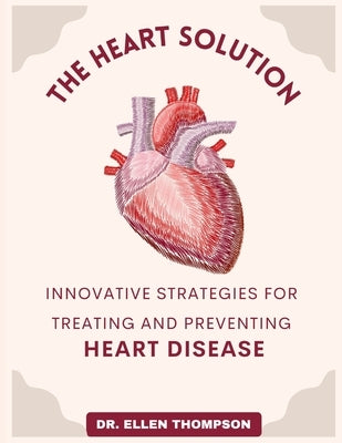 The Heart Solution: Innovative Strategies for Treating and Preventing Heart Disease by Thompson, Ellen